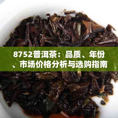 8752普洱茶：品质、年份、市场价格分析与选购指南