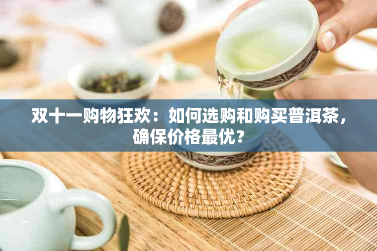 双十一购物狂欢：如何选购和购买普洱茶，确保价格更优？