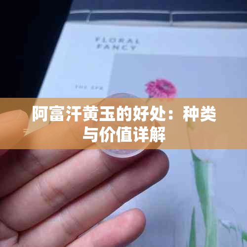 阿富汗黄玉的好处：种类与价值详解