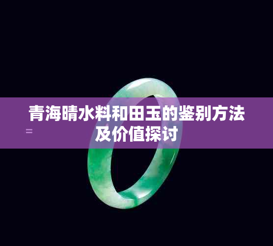 青海晴水料和田玉的鉴别方法及价值探讨