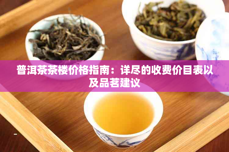 普洱茶茶楼价格指南：详尽的收费价目表以及品茗建议