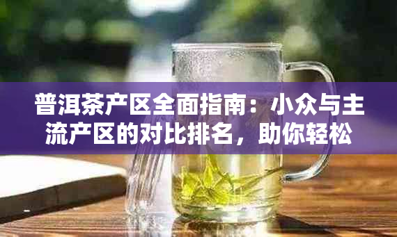 普洱茶产区全面指南：小众与主流产区的对比排名，助你轻松挑选高品质茶叶