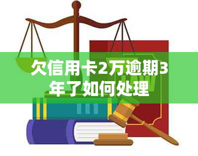 欠信用卡2万逾期3年了如何处理