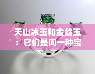 天山冰玉和金丝玉：它们是同一种宝石吗？