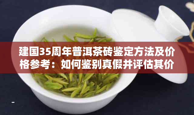 建国35周年普洱茶砖鉴定方法及价格参考：如何鉴别真假并评估其价值？