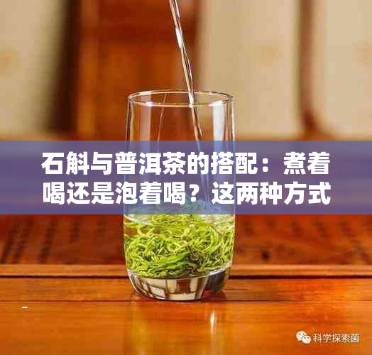 石斛与普洱茶的搭配：煮着喝还是泡着喝？这两种方式的效果如何？