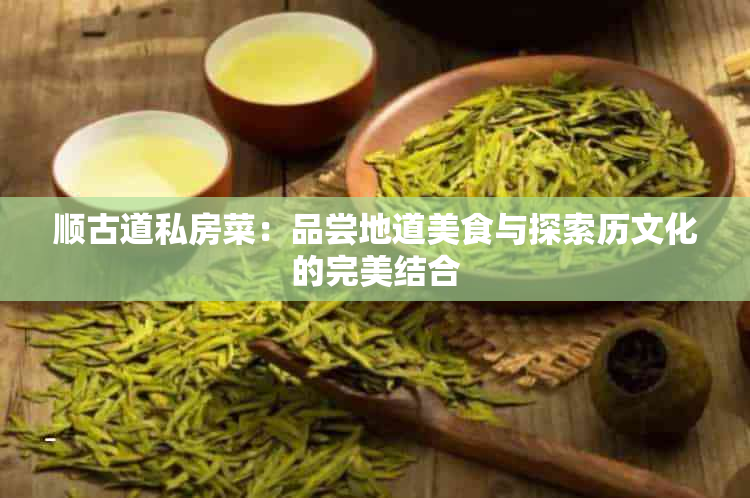 顺古道私房菜：品尝地道美食与探索历文化的完美结合