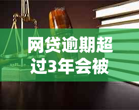 网贷逾期超过3年会被起诉吗