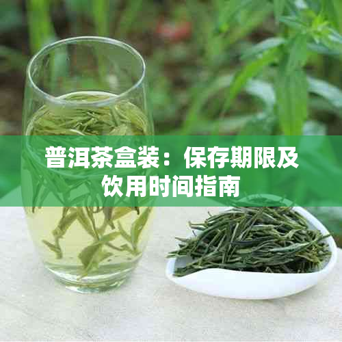 普洱茶盒装：保存期限及饮用时间指南