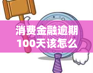 消费金融逾期100天该怎么处理