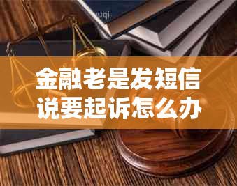 金融老是发短信说要起诉怎么办