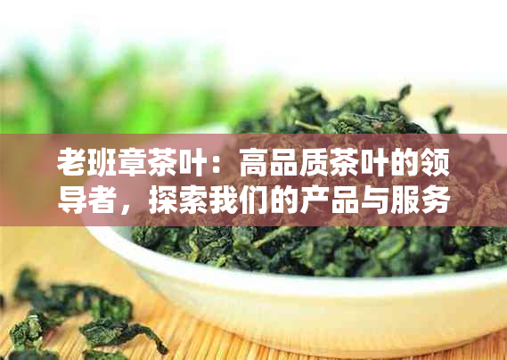 老班章茶叶：高品质茶叶的领导者，探索我们的产品与服务