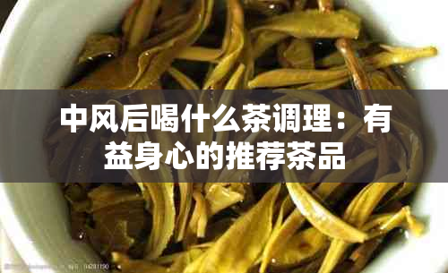 中风后喝什么茶调理：有益身心的推荐茶品