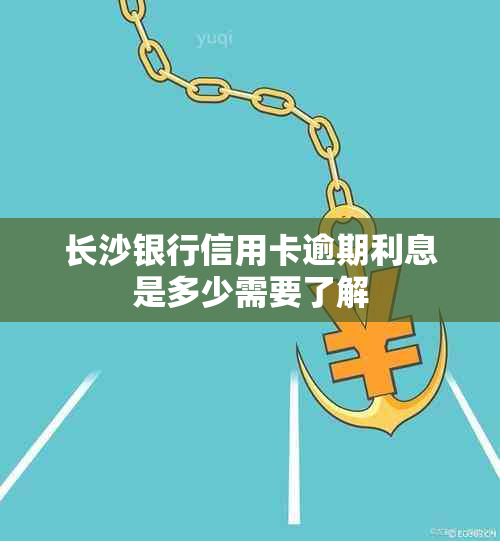 长沙银行信用卡逾期利息是多少需要了解