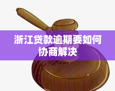 浙江贷款逾期要如何协商解决