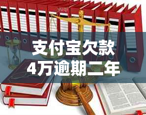 支付宝欠款4万逾期二年后会发生什么