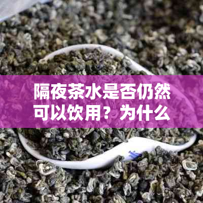 隔夜茶水是否仍然可以饮用？为什么？如何保证茶叶水质安全？