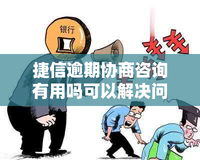 捷信逾期协商咨询有用吗可以解决问题吗