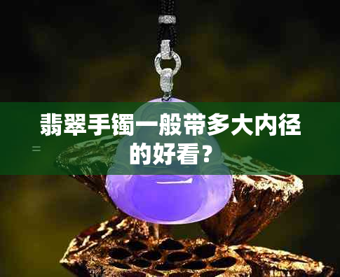 翡翠手镯一般带多大内径的好看？