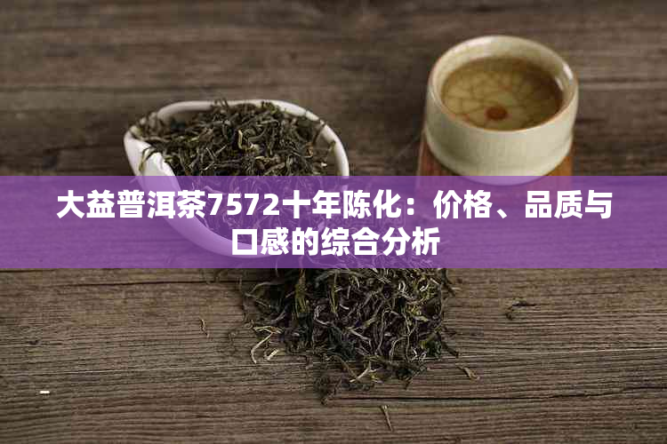 大益普洱茶7572十年陈化：价格、品质与口感的综合分析