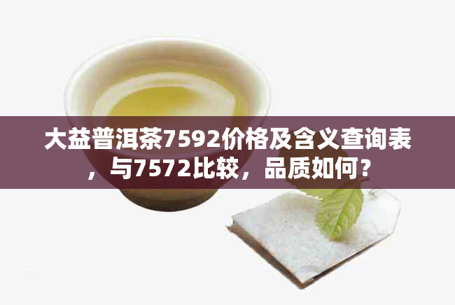 大益普洱茶7592价格及含义查询表，与7572比较，品质如何？