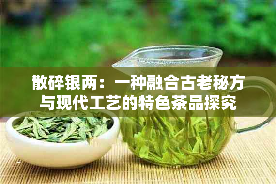 散碎银两：一种融合古老秘方与现代工艺的特色茶品探究