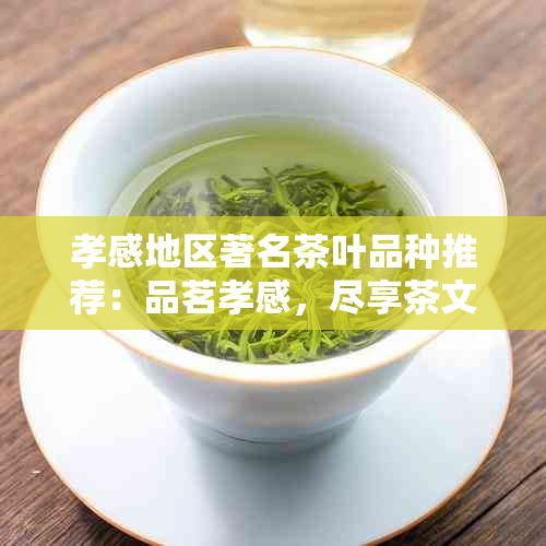 孝感地区著名茶叶品种推荐：品茗孝感，尽享茶文化魅力