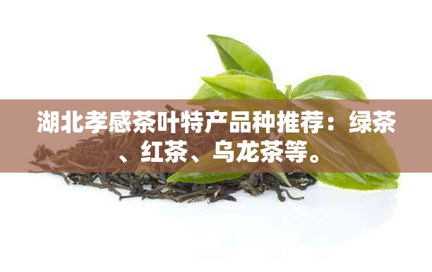 湖北孝感茶叶特产品种推荐：绿茶、红茶、乌龙茶等。