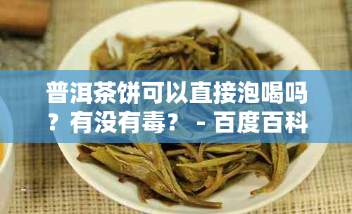 普洱茶饼可以直接泡喝吗？有没有？ - 百度百科