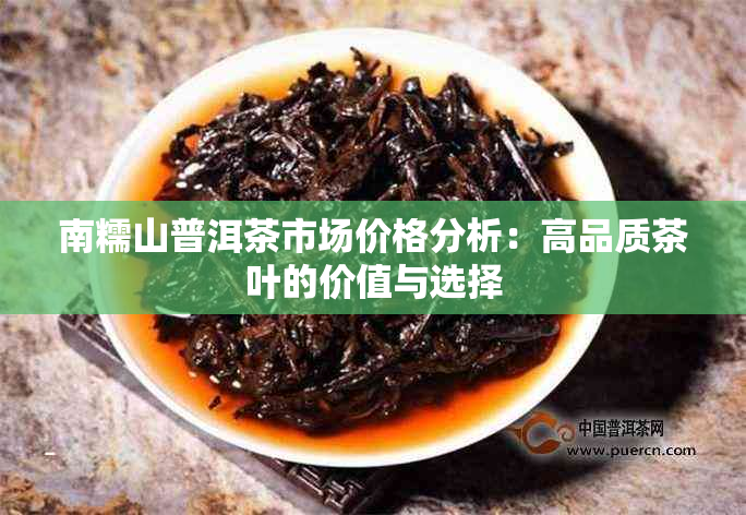 南糯山普洱茶市场价格分析：高品质茶叶的价值与选择