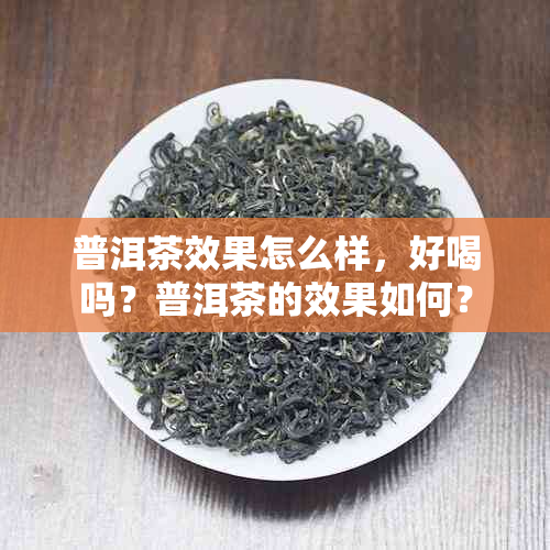 普洱茶效果怎么样，好喝吗？普洱茶的效果如何？