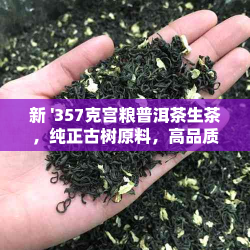 新 '357克宫粮普洱茶生茶，纯正古树原料，高品质价格实'