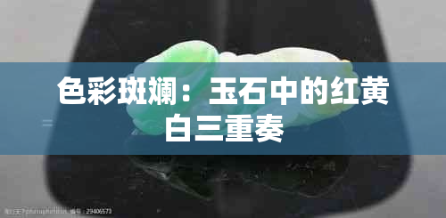 色彩斑斓：玉石中的红黄白三重奏