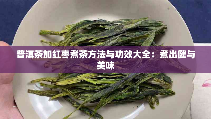 普洱茶加红枣煮茶方法与功效大全：煮出健与美味