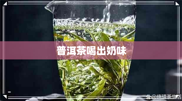 普洱茶喝出奶味