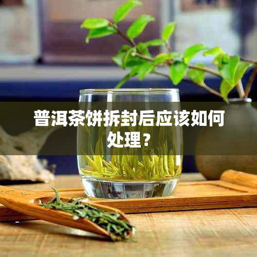 普洱茶饼拆封后应该如何处理？