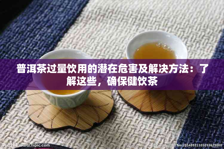 普洱茶过量饮用的潜在危害及解决方法：了解这些，确保健饮茶