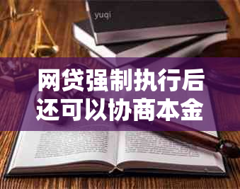 网贷强制执行后还可以协商本金吗