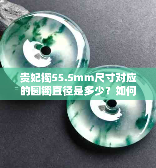 贵妃镯55.5mm尺寸对应的圆镯直径是多少？如何选择合适的圆镯尺寸？