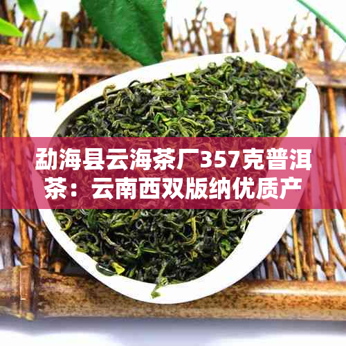 勐海县云海茶厂357克普洱茶：云南西双版纳优质产品，评价如何？