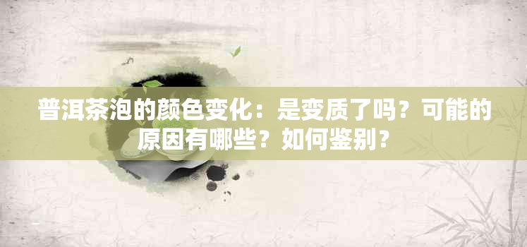 普洱茶泡的颜色变化：是变质了吗？可能的原因有哪些？如何鉴别？