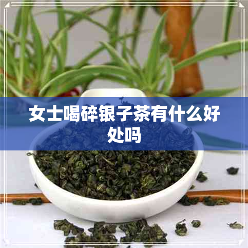 女士喝碎银子茶有什么好处吗