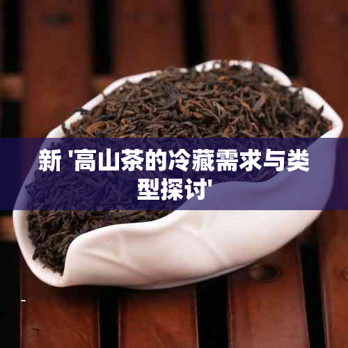 新 '高山茶的冷藏需求与类型探讨'