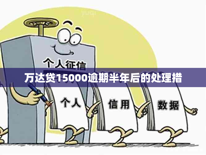 万达贷15000逾期半年后的处理措