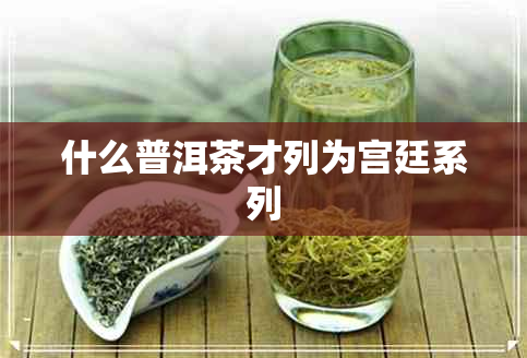 什么普洱茶才列为宫廷系列