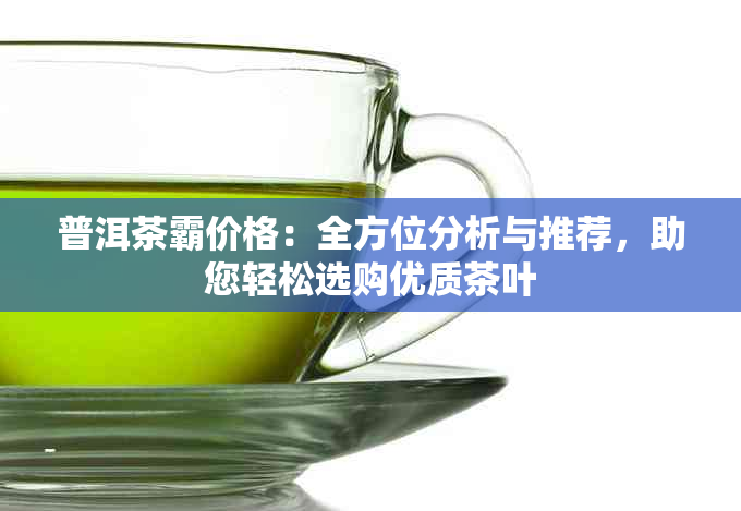 普洱茶霸价格：全方位分析与推荐，助您轻松选购优质茶叶