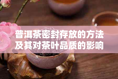 普洱茶密封存放的方法及其对茶叶品质的影响