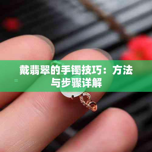 戴翡翠的手镯技巧：方法与步骤详解