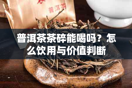 普洱茶茶碎能喝吗？怎么饮用与价值判断