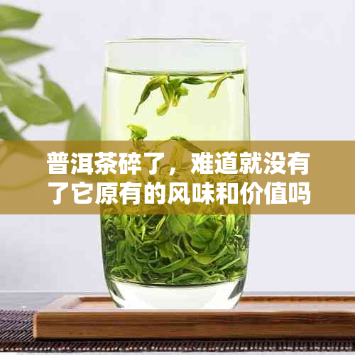 普洱茶碎了，难道就没有了它原有的风味和价值吗？